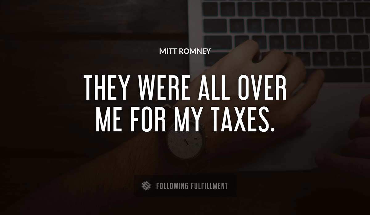 they were all over me for my taxes Mitt Romney quote