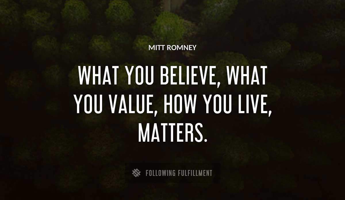 what you believe what you value how you live matters Mitt Romney quote
