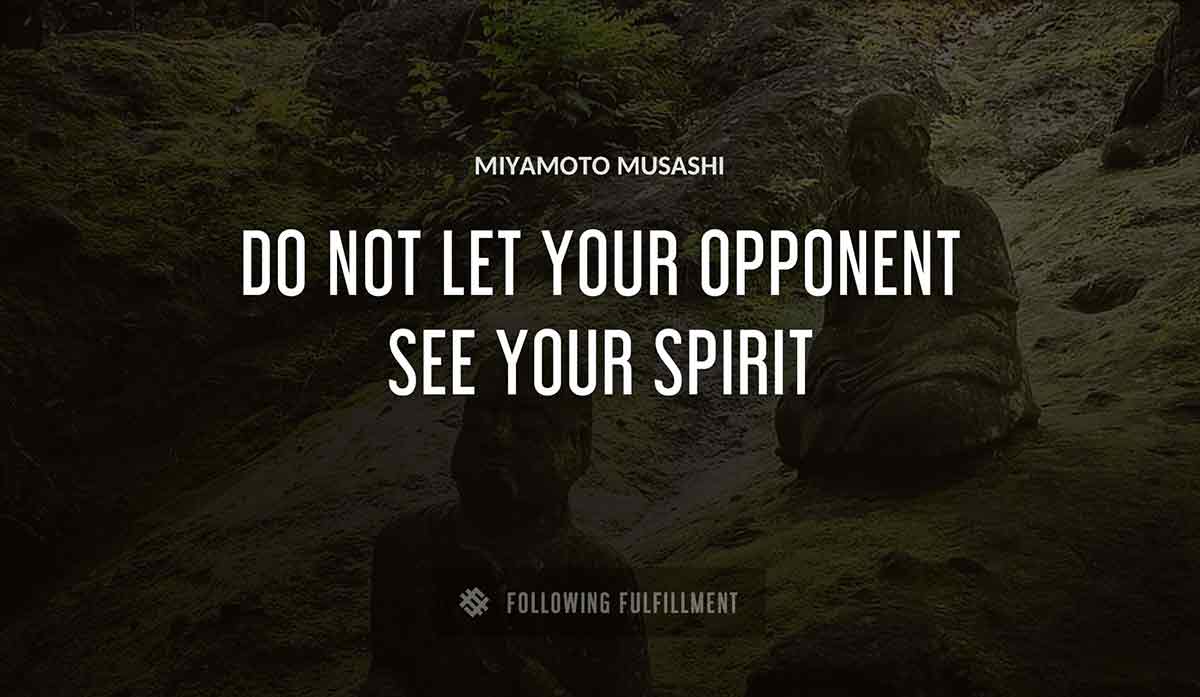 do not let your opponent see your spirit Miyamoto Musashi quote