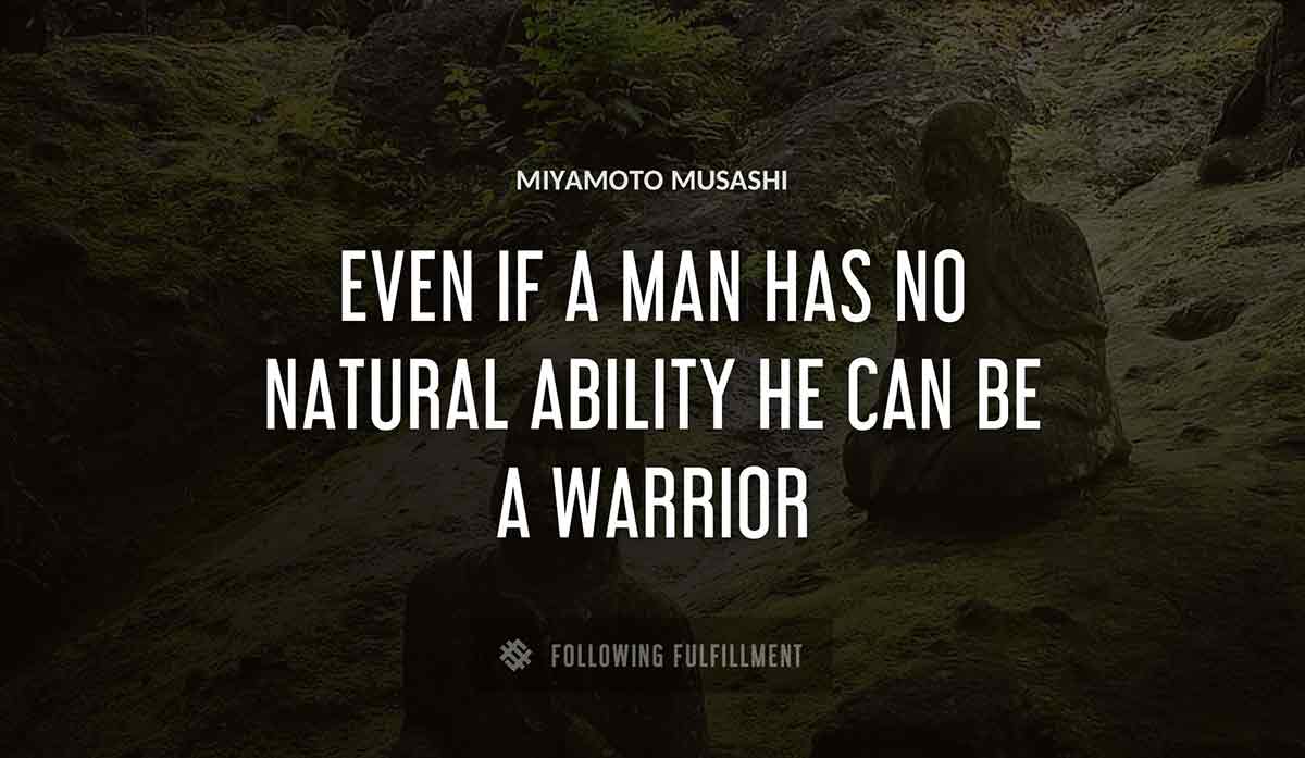even if a man has no natural ability he can be a warrior Miyamoto Musashi quote