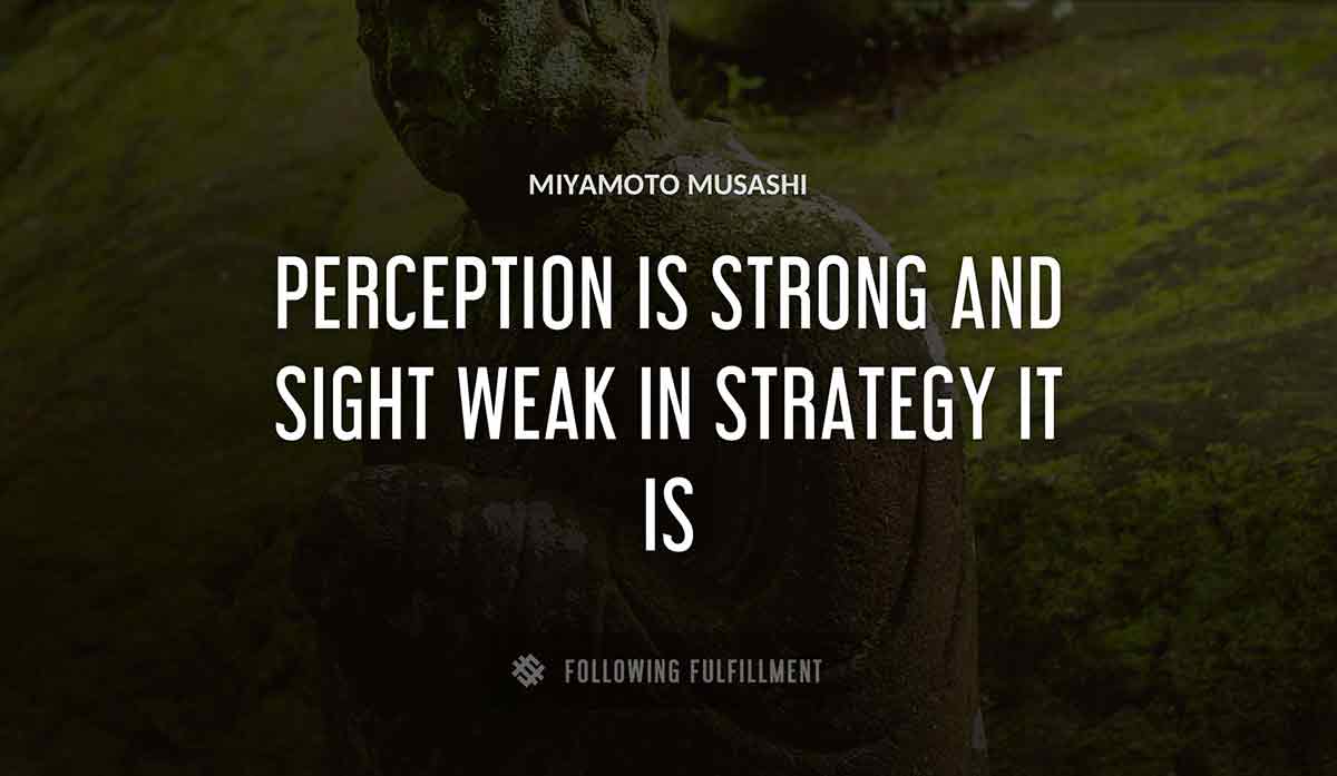 perception is strong and sight weak in strategy it is Miyamoto Musashi quote