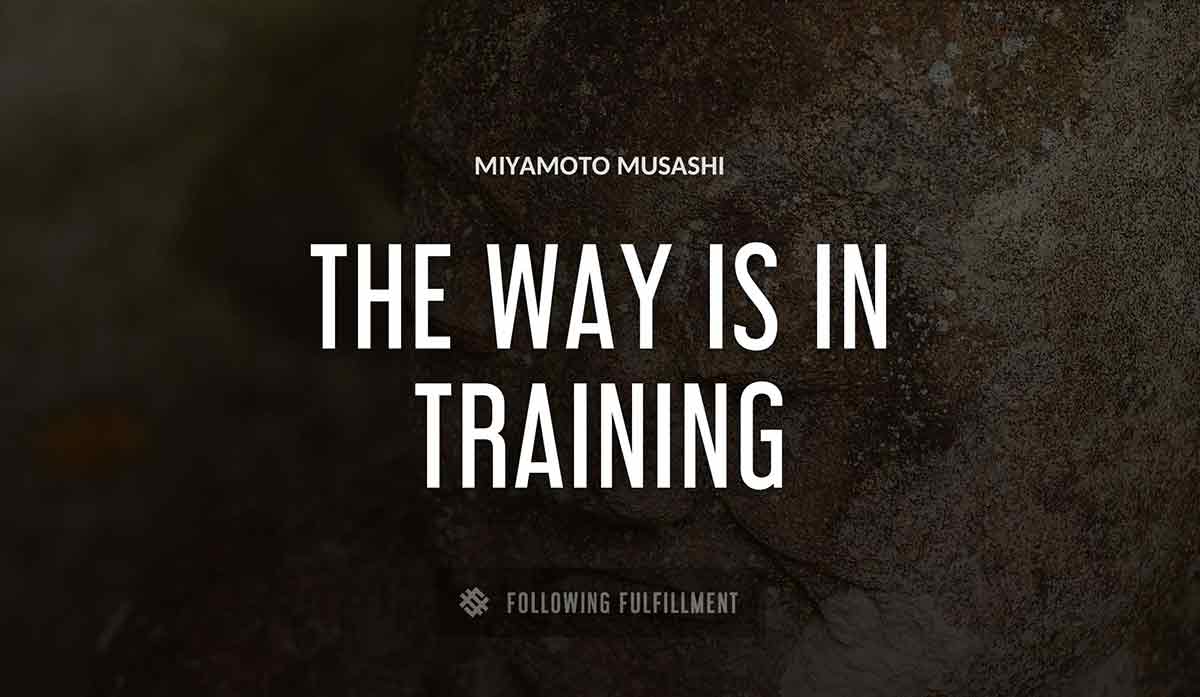 the way is in training Miyamoto Musashi quote