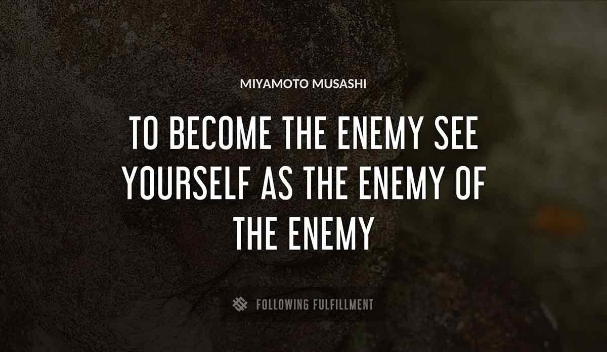 to become the enemy see yourself as the enemy of the enemy Miyamoto Musashi quote