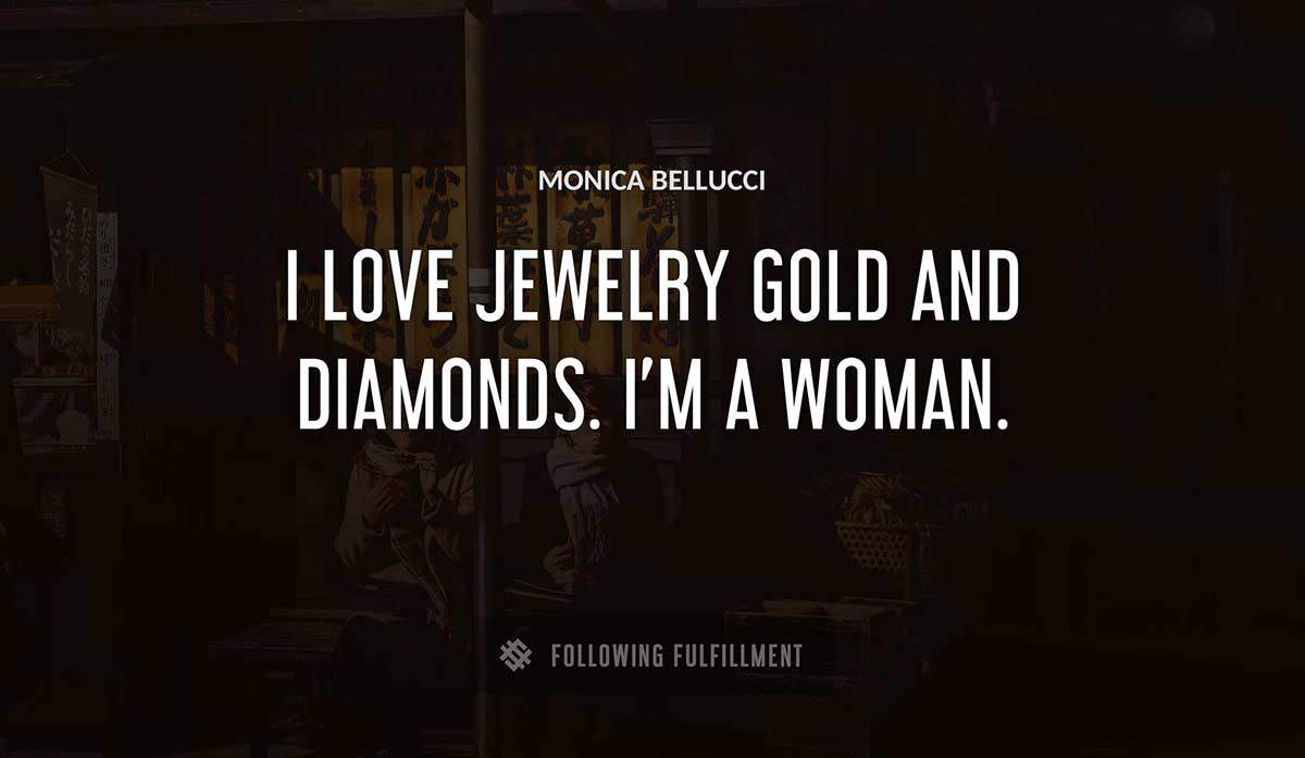 i love jewelry gold and diamonds i m a woman Monica Bellucci quote