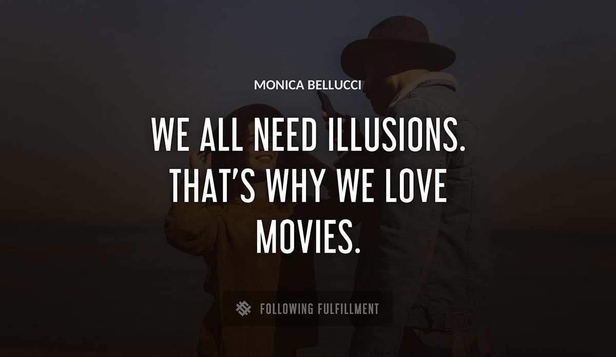 we all need illusions that s why we love movies Monica Bellucci quote