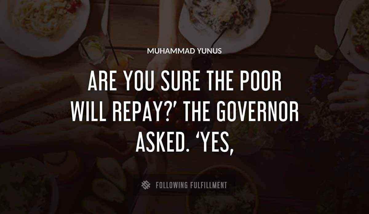 are you sure the poor will repay the governor asked yes Muhammad Yunus quote