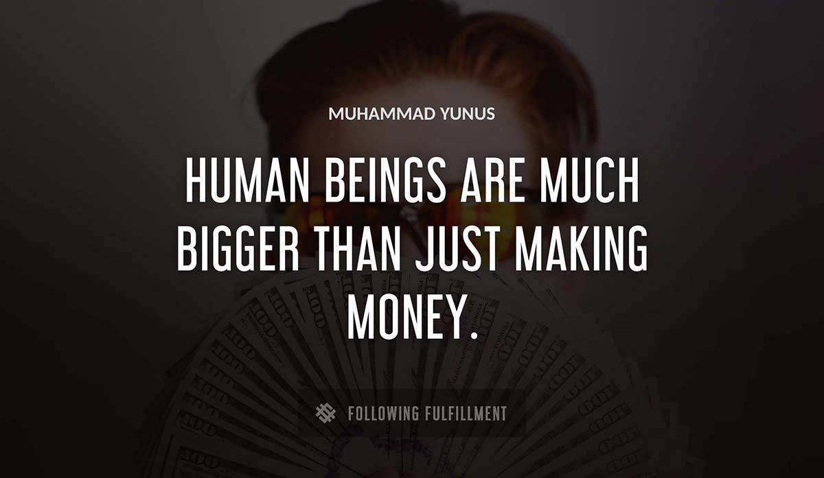 human beings are much bigger than just making money Muhammad Yunus quote