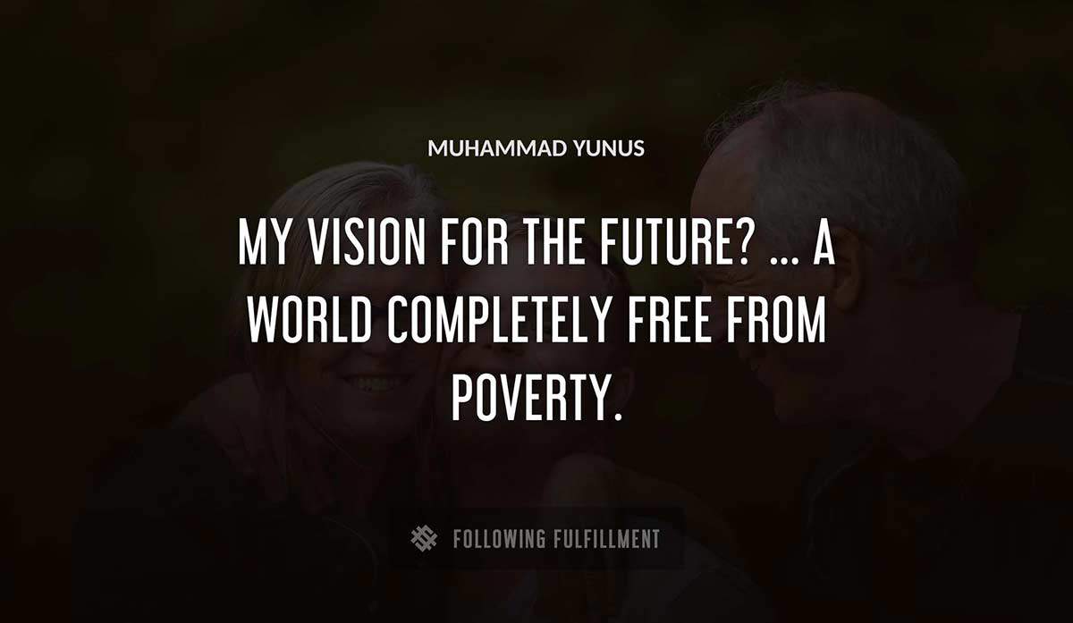 my vision for the future a world completely free from poverty Muhammad Yunus quote