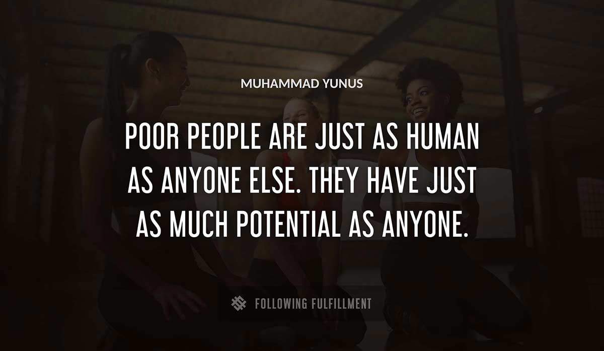 poor people are just as human as anyone else they have just as much potential as anyone Muhammad Yunus quote