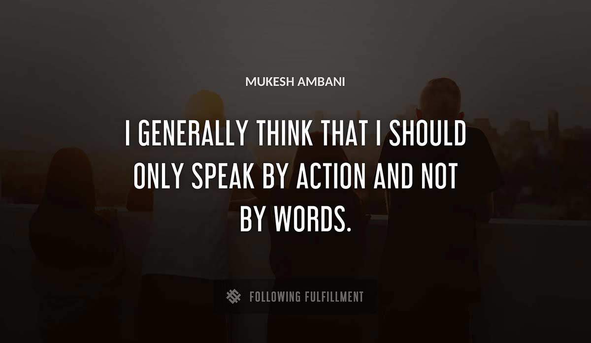 i generally think that i should only speak by action and not by words Mukesh Ambani quote