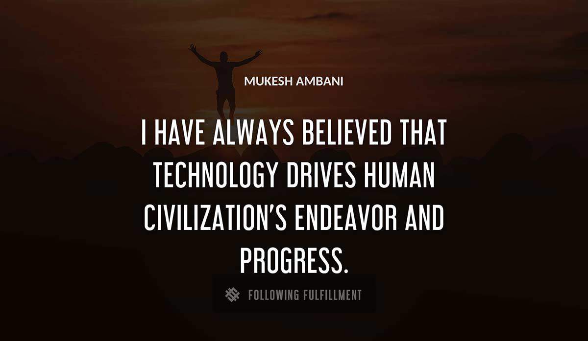 i have always believed that technology drives human civilization s endeavor and progress Mukesh Ambani quote