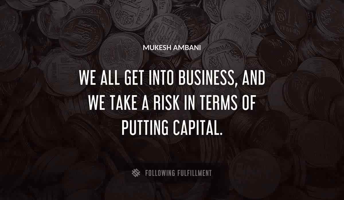 we all get into business and we take a risk in terms of putting capital Mukesh Ambani quote