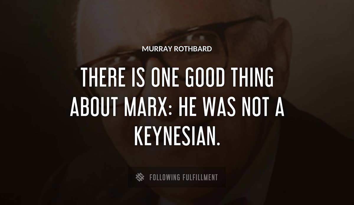 there is one good thing about marx he was not a keynesian Murray Rothbard quote