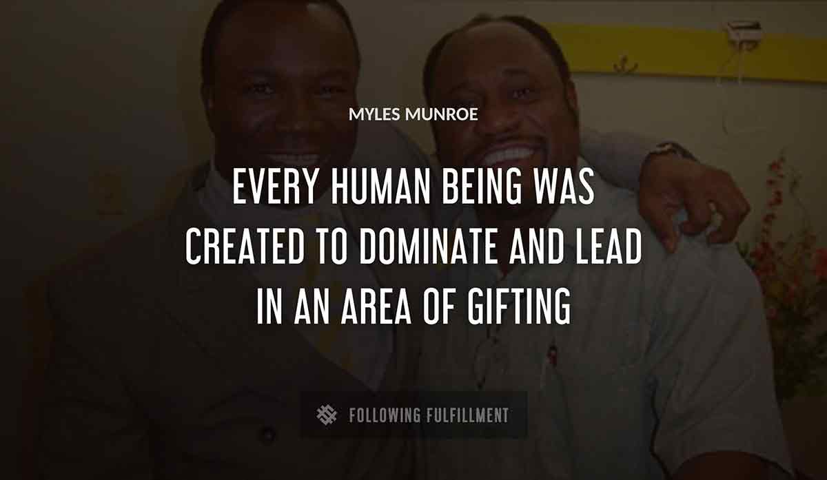 every human being was created to dominate and lead in an area of gifting Myles Munroe quote