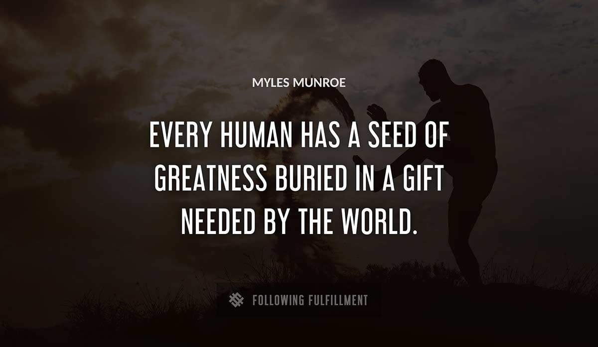 every human has a seed of greatness buried in a gift needed by the world Myles Munroe quote
