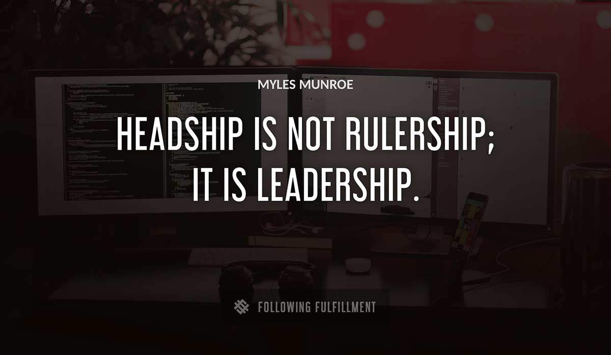 headship is not rulership it is leadership Myles Munroe quote