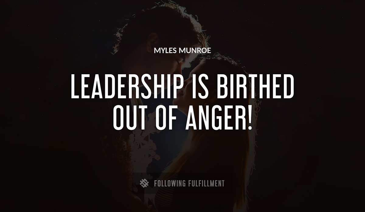 leadership is birthed out of anger Myles Munroe quote