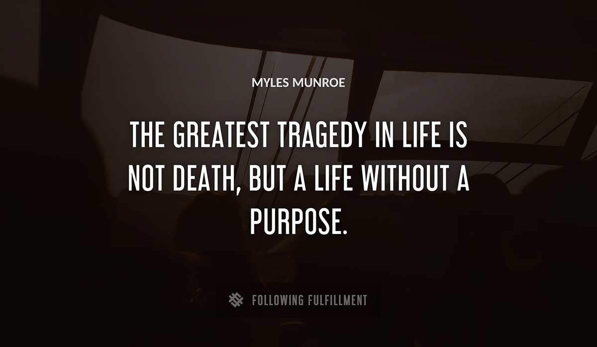 the greatest tragedy in life is not death but a life without a purpose Myles Munroe quote