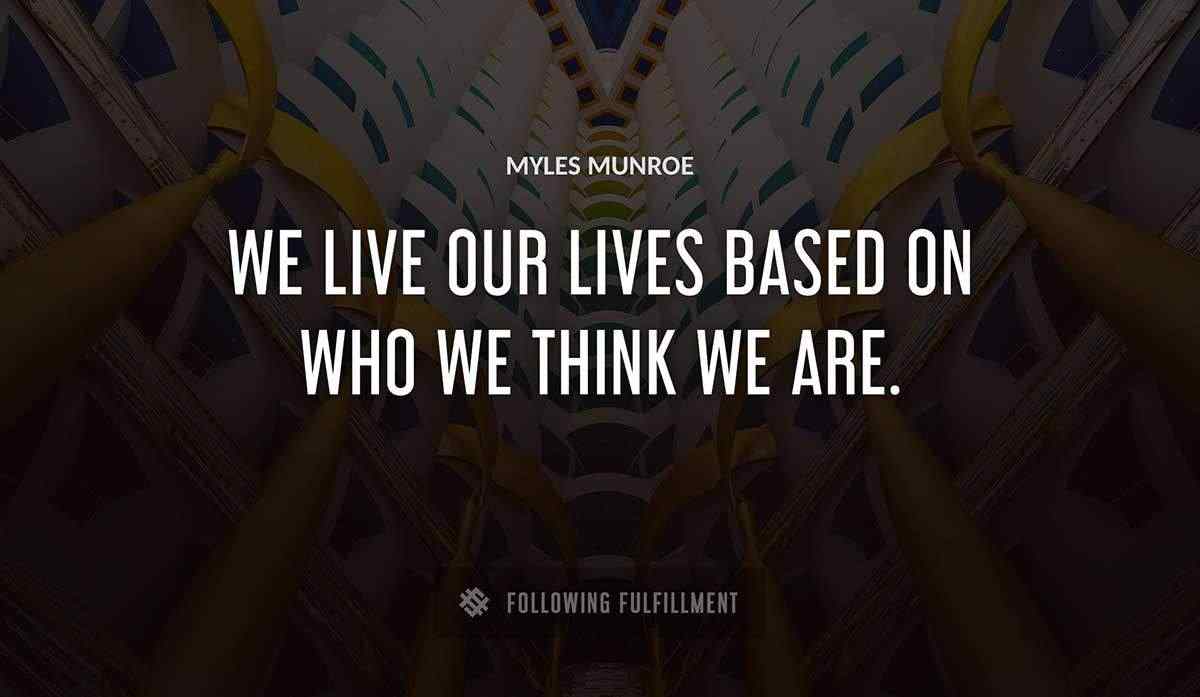 we live our lives based on who we think we are Myles Munroe quote