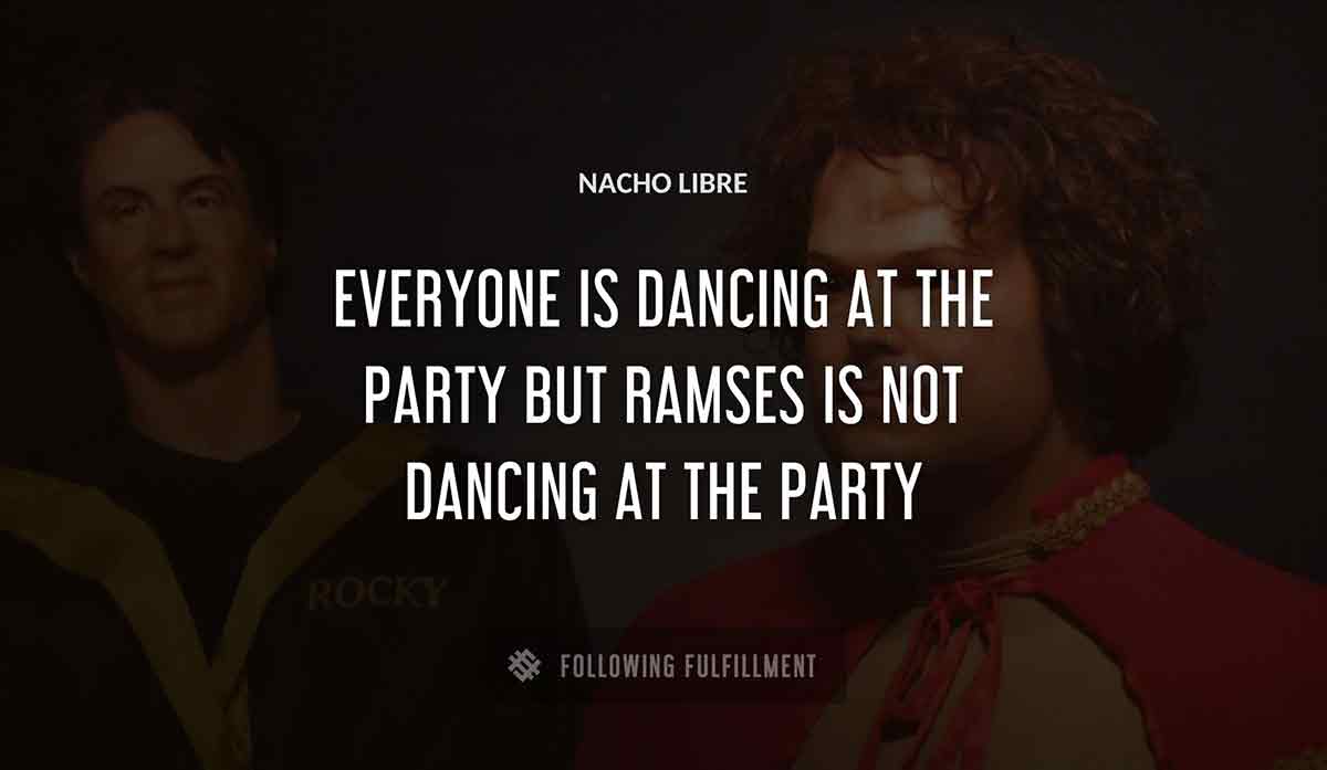 everyone is dancing at the party but ramses is not dancing at the party Nacho Libre quote