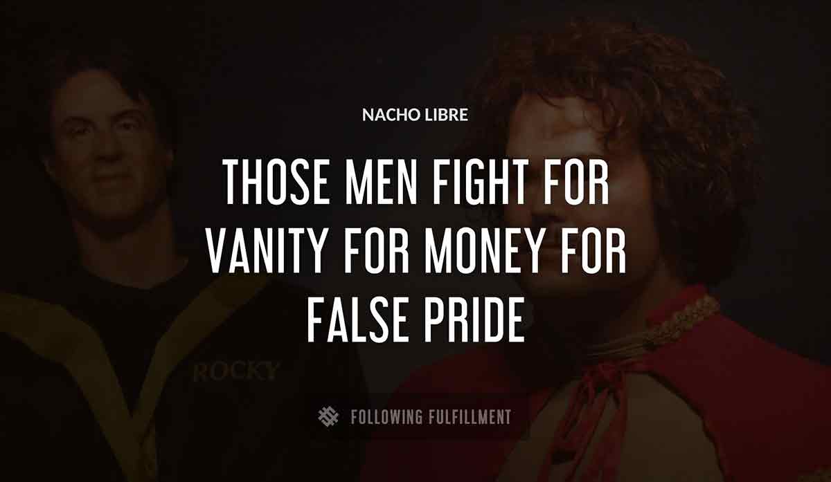 those men fight for vanity for money for false pride Nacho Libre quote