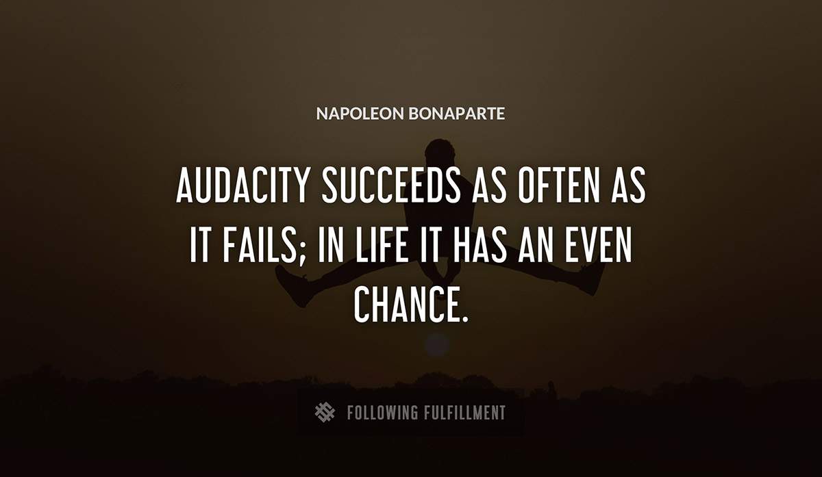 audacity succeeds as often as it fails in life it has an even chance Napoleon Bonaparte quote