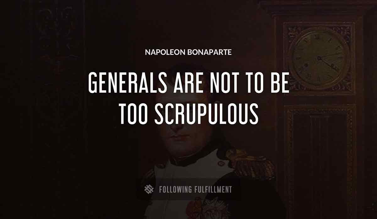 generals are not to be too scrupulous Napoleon Bonaparte quote