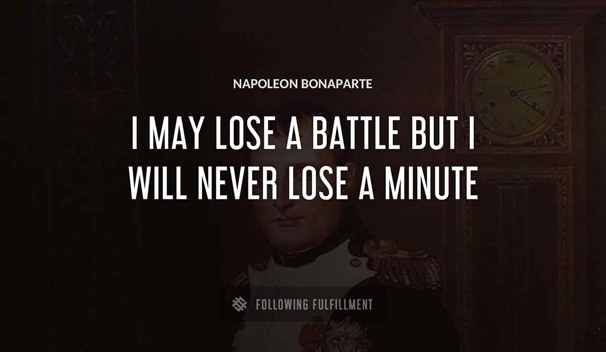 i may lose a battle but i will never lose a minute Napoleon Bonaparte quote