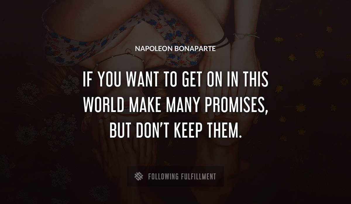 if you want to get on in this world make many promises but don t keep them Napoleon Bonaparte quote