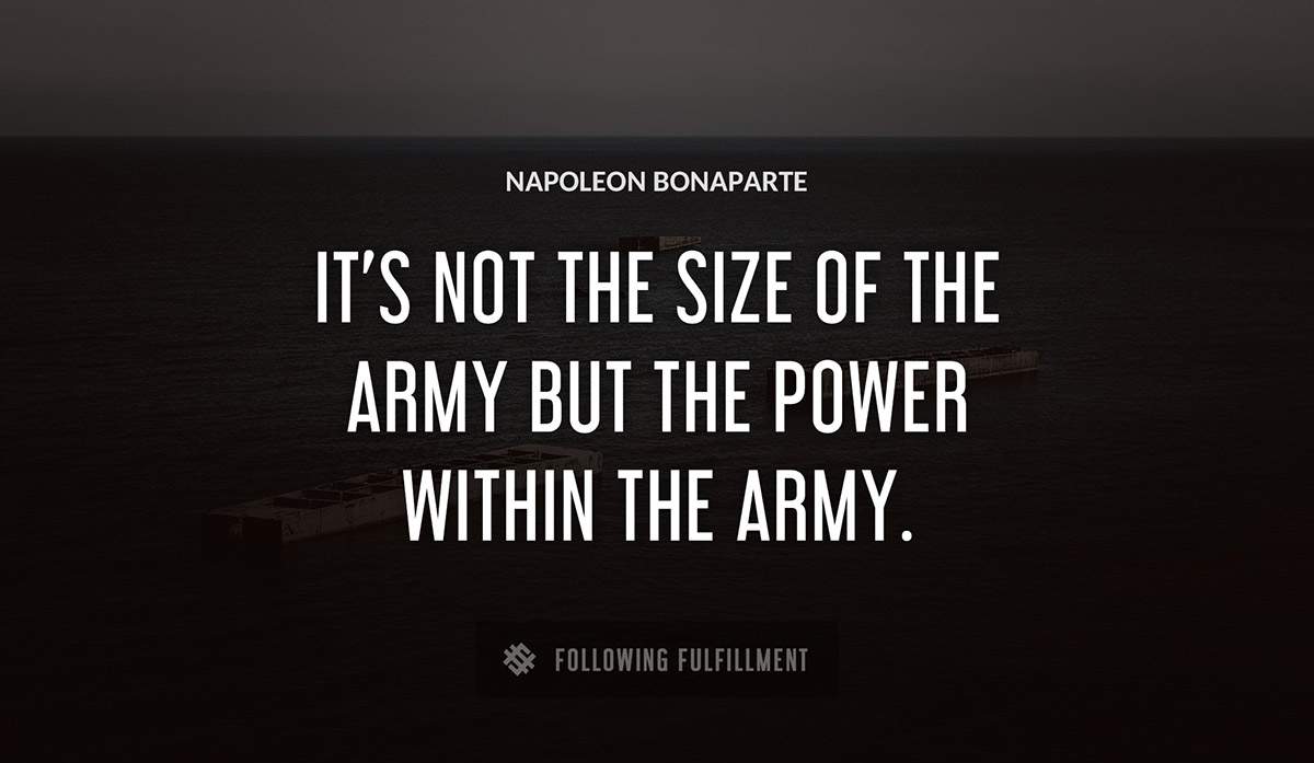 it s not the size of the army but the power within the army Napoleon Bonaparte quote