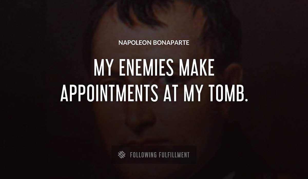 my enemies make appointments at my tomb Napoleon Bonaparte quote