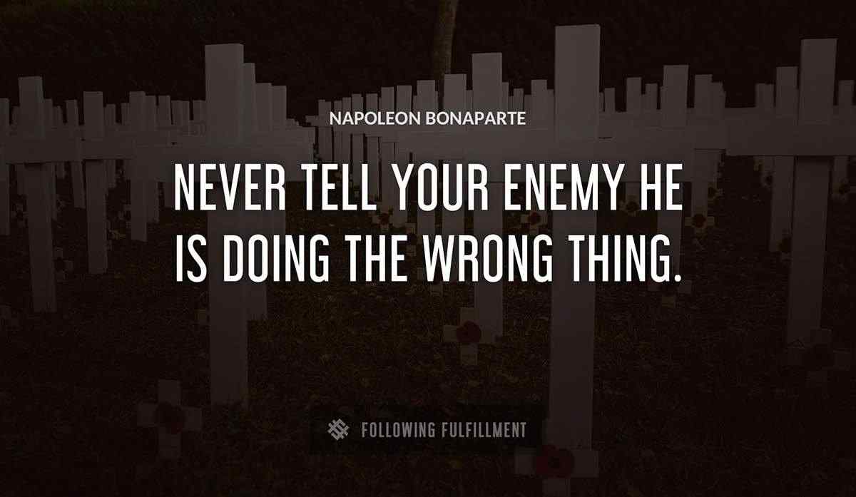never tell your enemy he is doing the wrong thing Napoleon Bonaparte quote