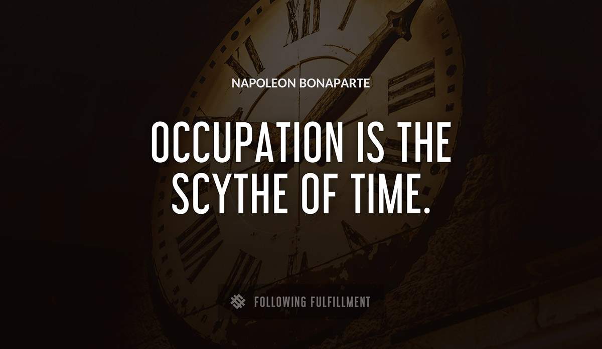 occupation is the scythe of time Napoleon Bonaparte quote