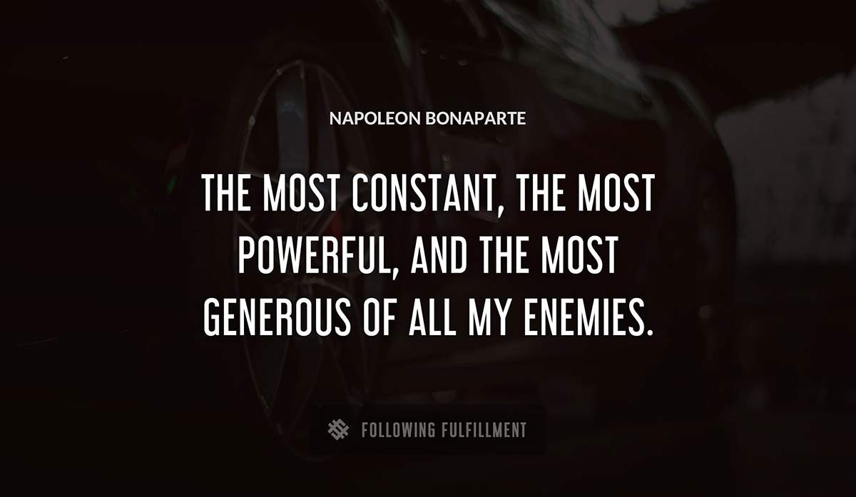 the most constant the most powerful and the most generous of all my enemies Napoleon Bonaparte quote