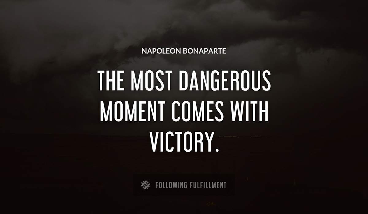 the most dangerous moment comes with victory Napoleon Bonaparte quote