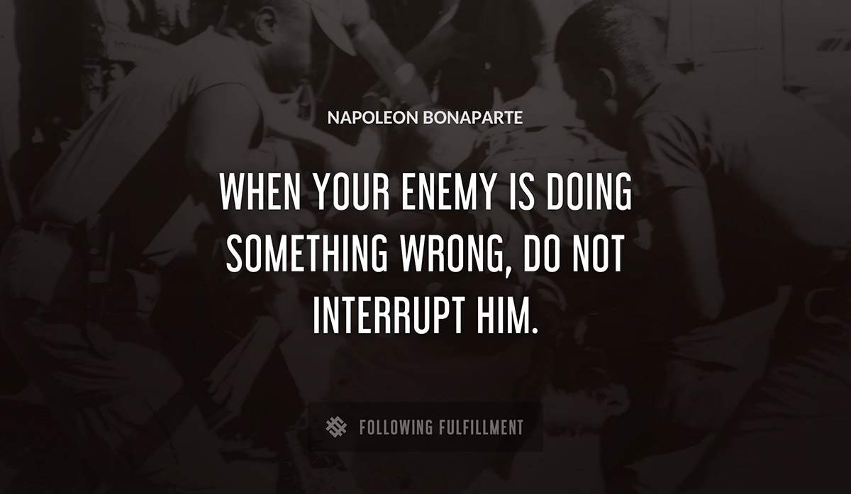 when your enemy is doing something wrong do not interrupt him Napoleon Bonaparte quote