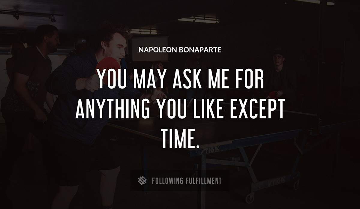 you may ask me for anything you like except time Napoleon Bonaparte quote