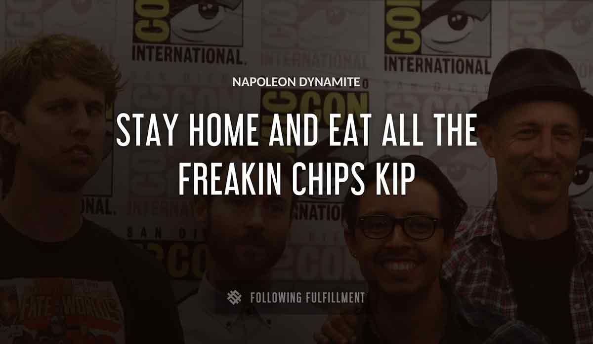 stay home and eat all the freakin chips kip Napoleon Dynamite quote