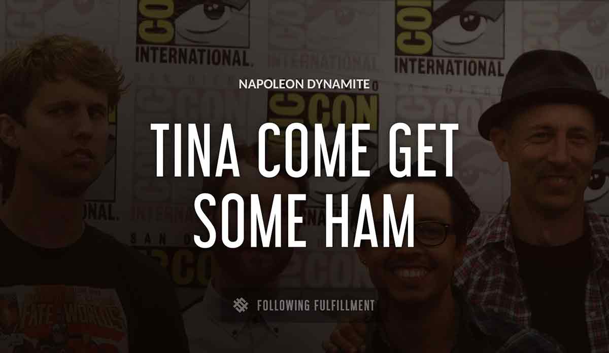 tina come get some ham Napoleon Dynamite quote
