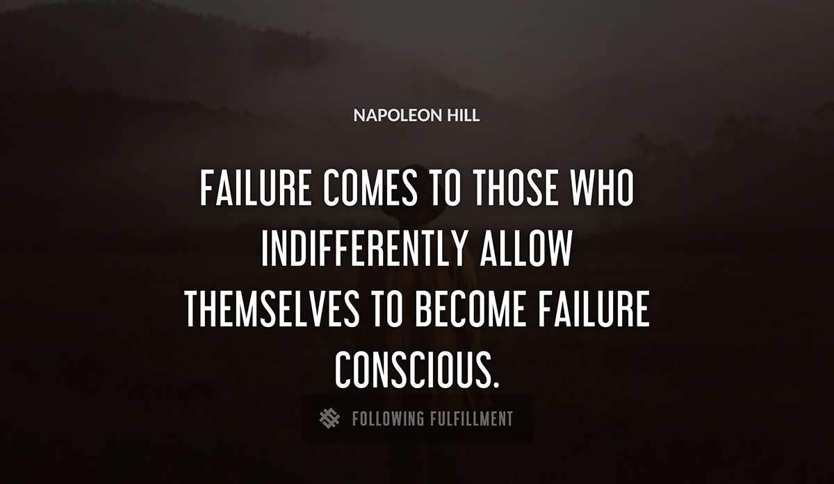 failure comes to those who indifferently allow themselves to become failure conscious Napoleon Hill quote