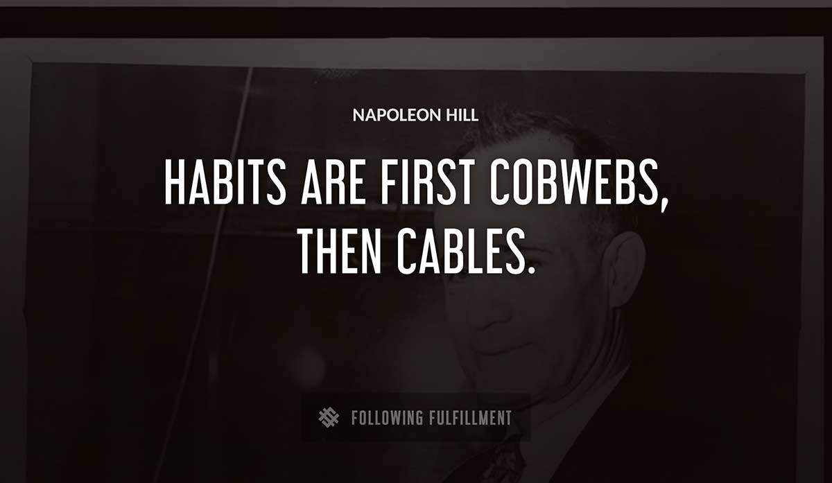 habits are first cobwebs then cables Napoleon Hill quote