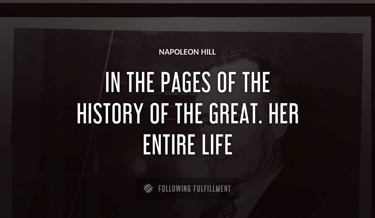 in the pages of the history of the great her entire life Napoleon Hill quote