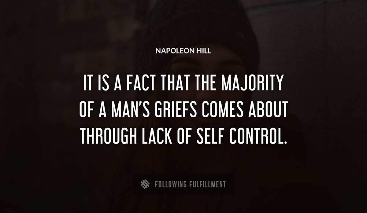 it is a fact that the majority of a man s griefs comes about through lack of self control Napoleon Hill quote
