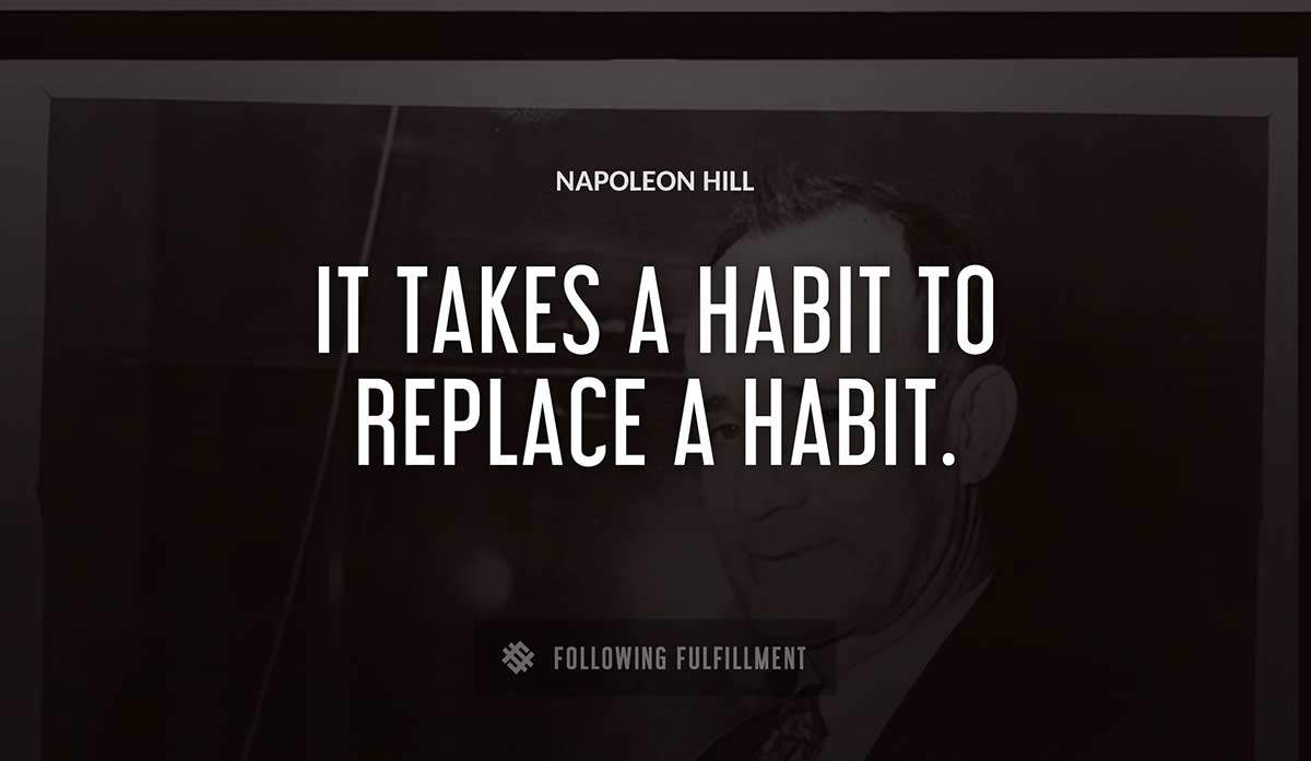 it takes a habit to replace a habit Napoleon Hill quote