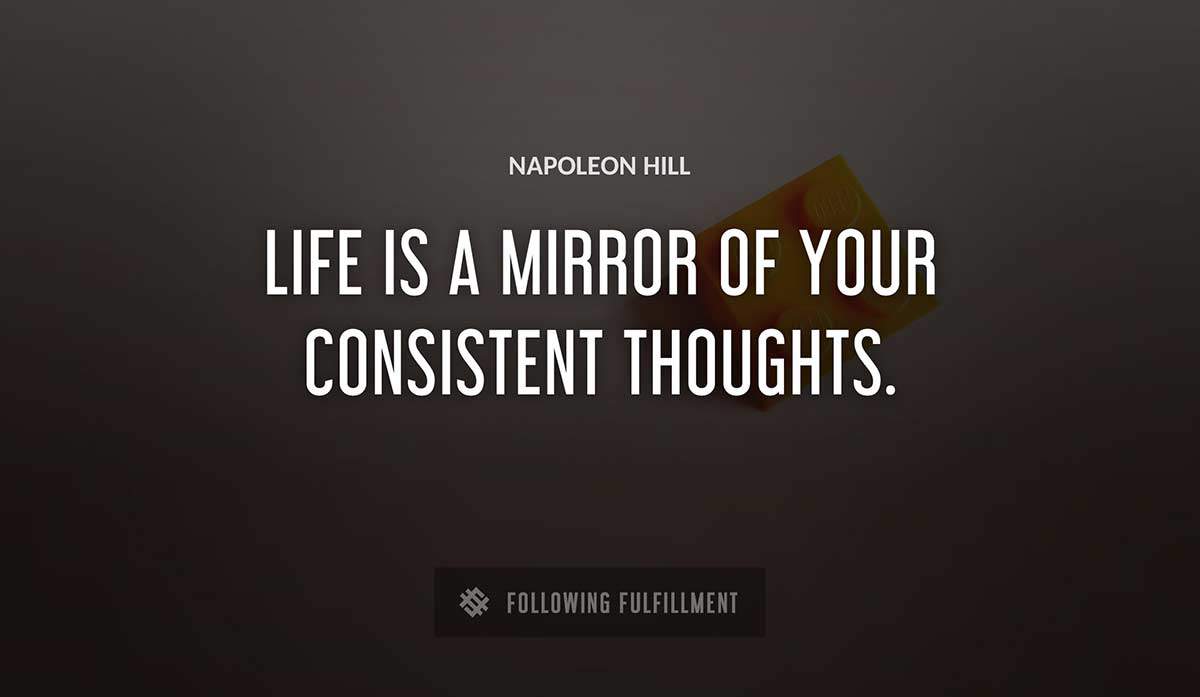 life is a mirror of your consistent thoughts Napoleon Hill quote