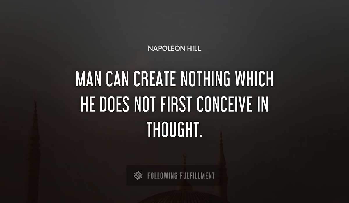 man can create nothing which he does not first conceive in thought Napoleon Hill quote