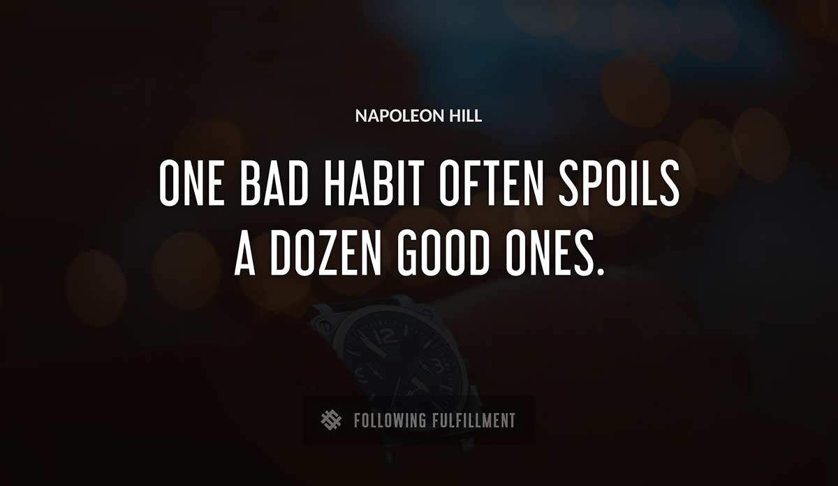 one bad habit often spoils a dozen good ones Napoleon Hill quote