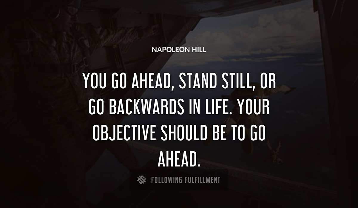 you go ahead stand still or go backwards in life your objective should be to go ahead Napoleon Hill quote