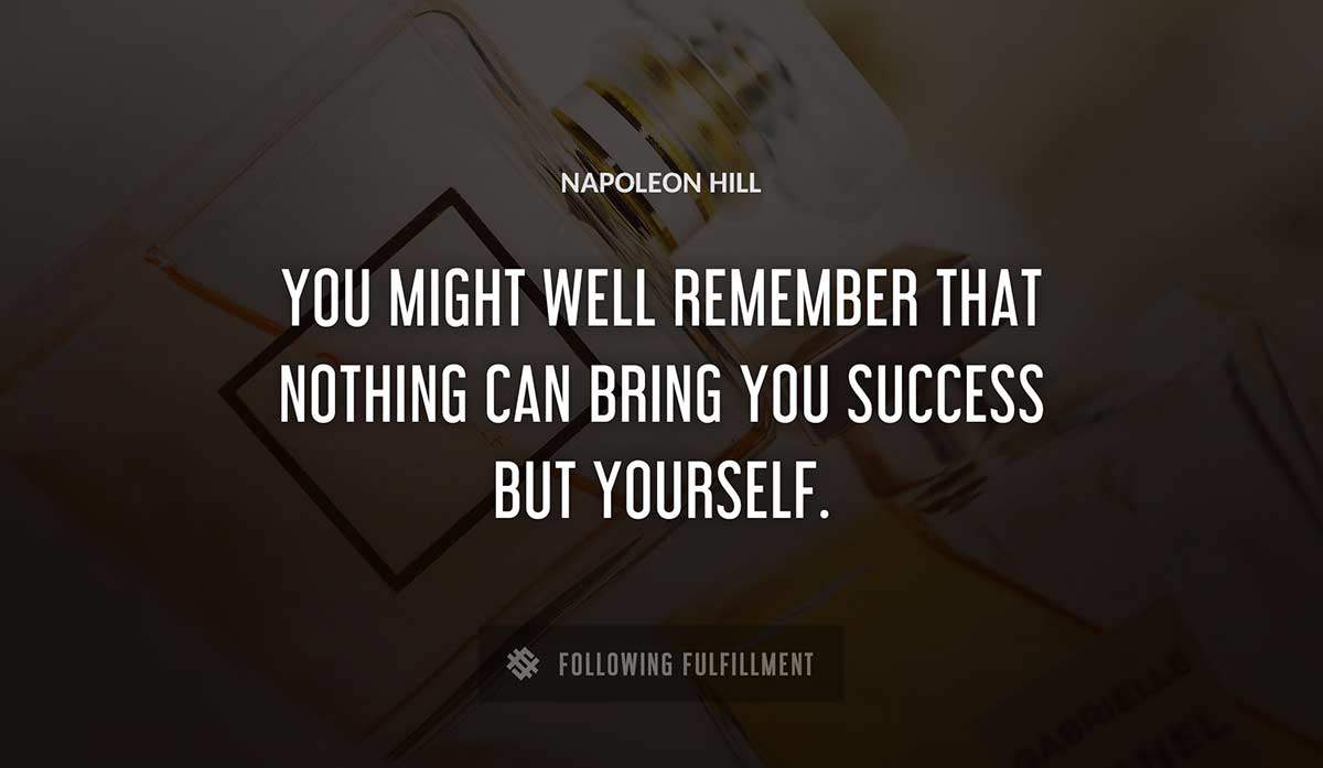you might well remember that nothing can bring you success but yourself Napoleon Hill quote