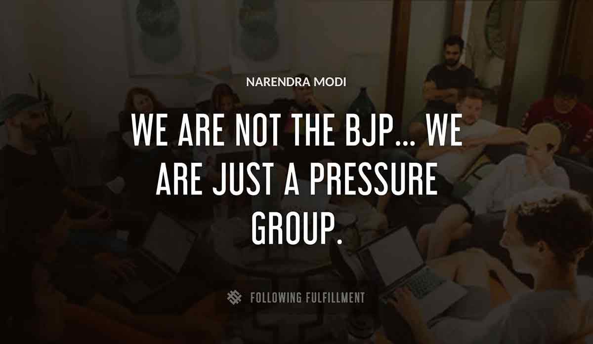 we are not the bjp we are just a pressure group Narendra Modi quote